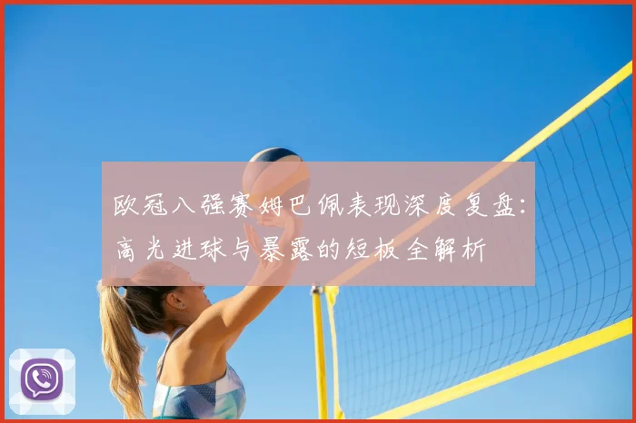 欧冠八强赛姆巴佩表现深度复盘：高光进球与暴露的短板全解析