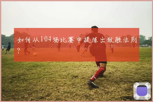 如何从104场比赛中提炼出致胜法则？