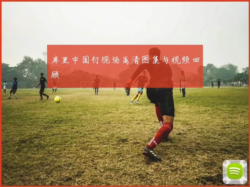 库里中国行现场高清图集与视频回顾