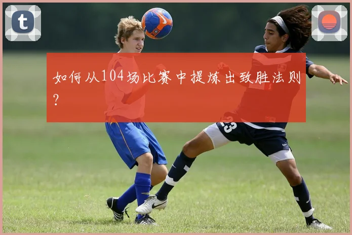 如何从104场比赛中提炼出致胜法则？
