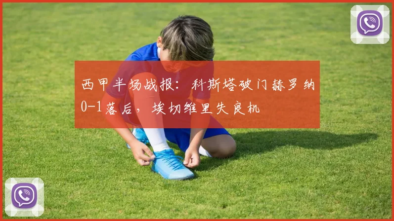 西甲半场战报：科斯塔破门赫罗纳0-1落后，埃切维里失良机