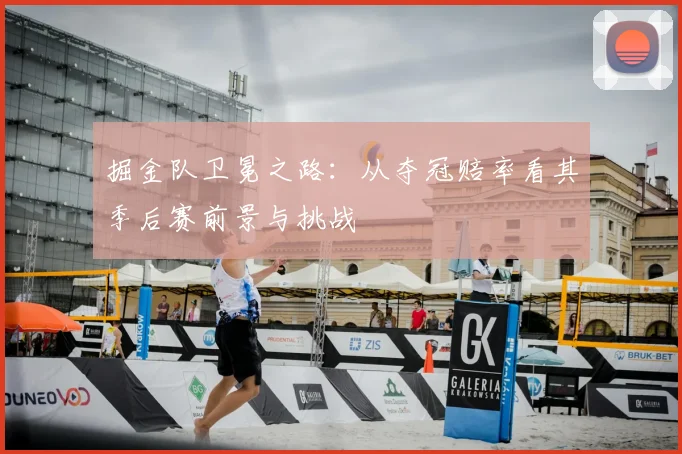 掘金队卫冕之路：从夺冠赔率看其季后赛前景与挑战