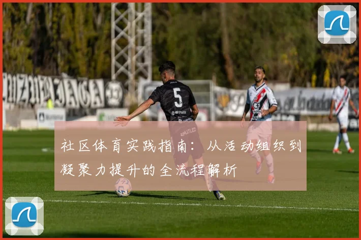 社区体育实践指南：从活动组织到凝聚力提升的全流程解析