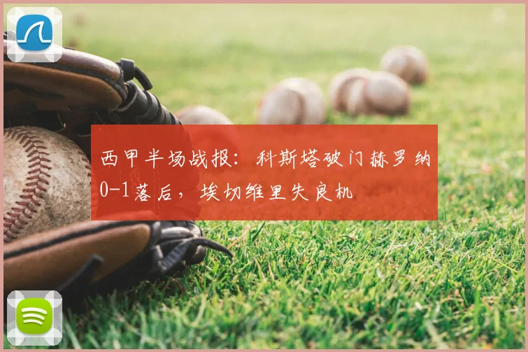 西甲半场战报：科斯塔破门赫罗纳0-1落后，埃切维里失良机