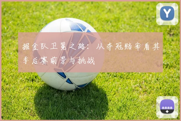 掘金队卫冕之路：从夺冠赔率看其季后赛前景与挑战