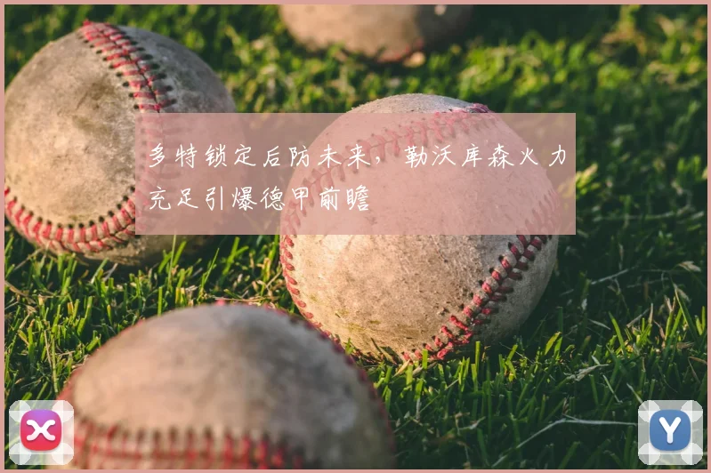多特锁定后防未来，勒沃库森火力充足引爆德甲前瞻