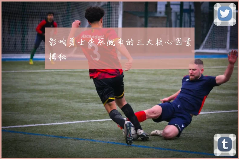影响勇士夺冠概率的三大核心因素揭秘